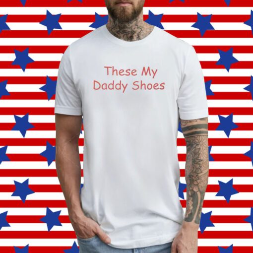 These My Daddy Shoes T-Shirt