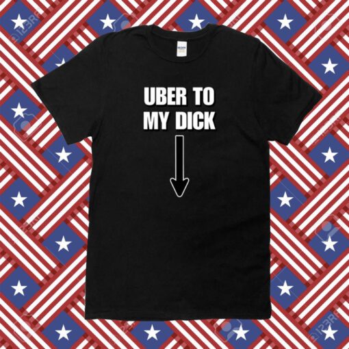 Uber To My Dick T-Shirt