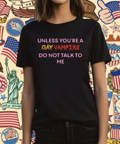 Unless You’Re A Gay Vampire Do Not Talk To Me T-Shirt