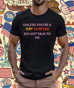 Unless You’Re A Gay Vampire Do Not Talk To Me T-Shirt