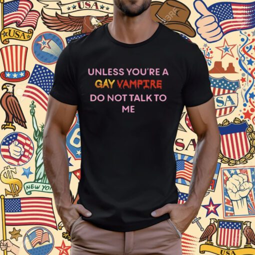 Unless You’Re A Gay Vampire Do Not Talk To Me T-Shirt