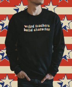 Funny Teacher Sayings Weird Teachers Build Character Shirt