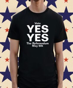 Vote Yes Yes The Referendum May 6Th Shirt