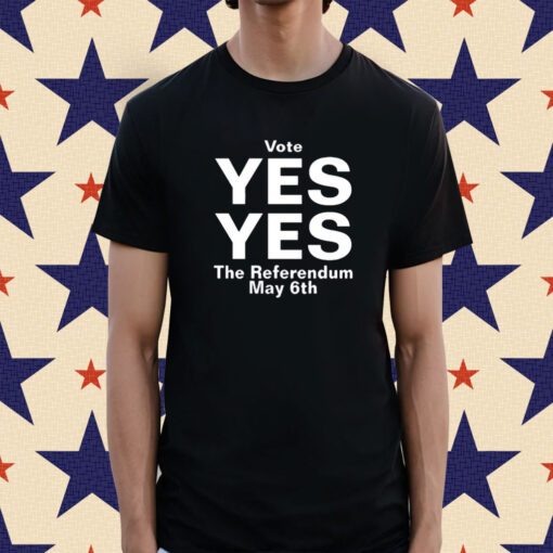 Vote Yes Yes The Referendum May 6Th Shirt