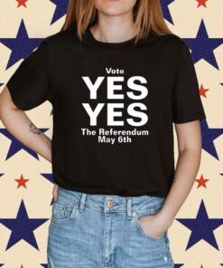 Vote Yes Yes The Referendum May 6Th Shirt