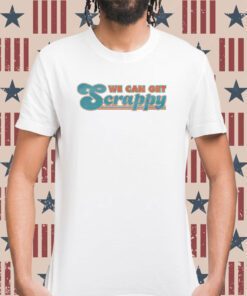 We Can Get Scrappy Shirt