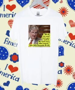 We Do Not Need More Gun Control We Need More Idiot Control Sen John Kennedy Shirt