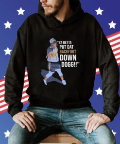 Ya Betta Put Dat Backfoot Down Dogg Shirt