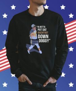 Ya Betta Put Dat Backfoot Down Dogg Shirt