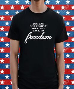 You Can Not Comply Your Way Back To Freedom Shirt