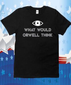 What Would Orwell Think 2023 TShirt