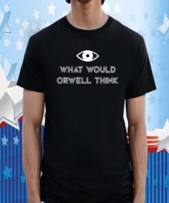 What Would Orwell Think 2023 TShirt