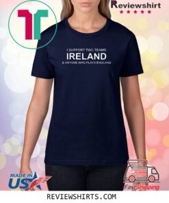 I Support Two Teams Ireland & Anyone Who Plays England Shirt