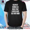 I Respect Women So Much That I Never Have Sex With Them Shirt