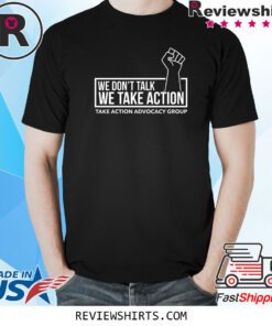 We Don’t Talk We Take Action T-Shirt