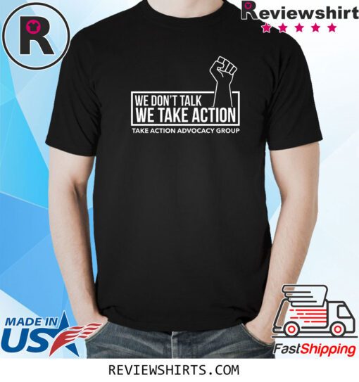 We Don’t Talk We Take Action T-Shirt