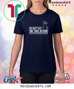 We Don’t Talk We Take Action T-Shirt