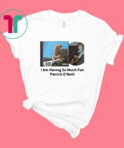 I Am Having So Much Fun Patrick O’neill Shirt