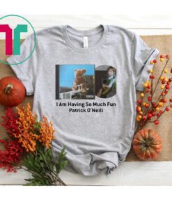 I Am Having So Much Fun Patrick O’neill Shirt