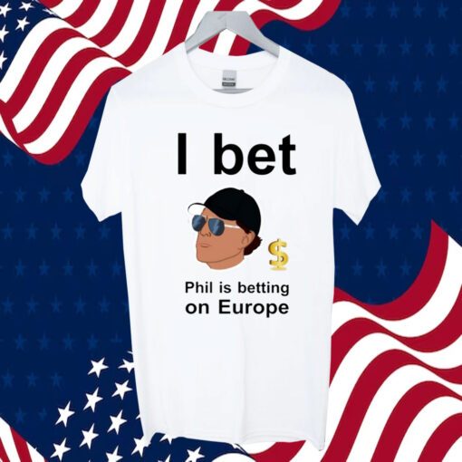 Phil Mickelson I Bet Phil Is Betting On Europe TShirt