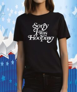 Sorry I Was Hooping Tee Shirt