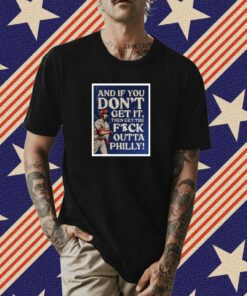And If You Don’T Get It Then Get The Fuck Outta Philly T-Shirt