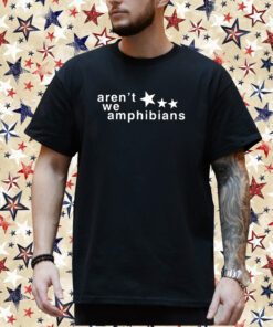Aren’t We Amphibians Shirt