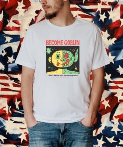 Become Goblin I Don't Wanna Be A Human Anymore T-Shirt