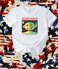Become Goblin I Don't Wanna Be A Human Anymore T-Shirt