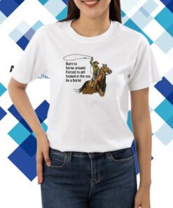 Born To Horse Around Forced To Get Fucked In The Ass By A Horse T-Shirt
