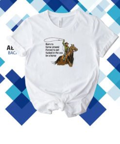 Born To Horse Around Forced To Get Fucked In The Ass By A Horse T-Shirt