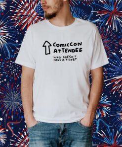 Comic Con Attendee Who Doesn't Have A Ticket T-Shirt