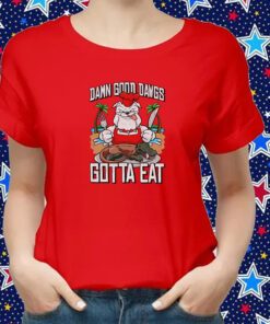 Damn Good Dawgs Gotta Eat T-Shirt
