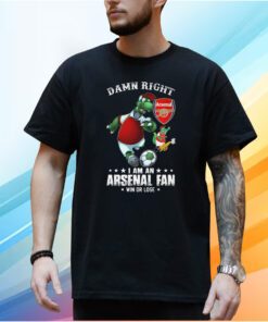 Damn Right I Am An Arsenal Fan Win Or Lose T-Shirt