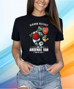 Damn Right I Am An Arsenal Fan Win Or Lose T-Shirt