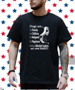 Dogs Are Out Friends Our Children Our Bodyguards Our Happiness Sometimes Mischief Makers T-Shirt