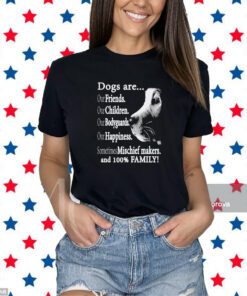 Dogs Are Out Friends Our Children Our Bodyguards Our Happiness Sometimes Mischief Makers T-Shirt