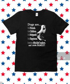 Dogs Are Out Friends Our Children Our Bodyguards Our Happiness Sometimes Mischief Makers T-Shirt