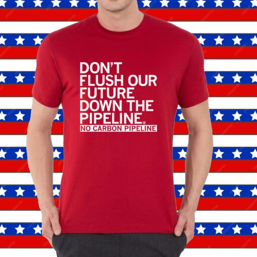 Don't Flush Our Future Down The Pipeline Shirt