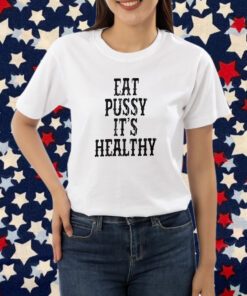 Eat Pussy It’s Healthy Shirt