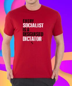 Every Socialist Is A Disguised Dictator Shirt