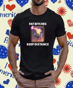 Fat Bitches Keep Distance New Shirt
