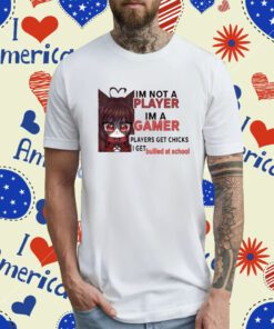 Freya Amari I'm Not A Player Im A Gamer Players Get Chicks I Get Bullied At School T-Shirt