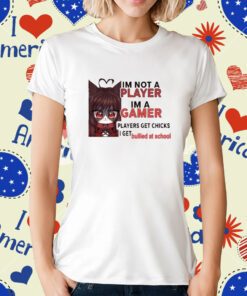 Freya Amari I'm Not A Player Im A Gamer Players Get Chicks I Get Bullied At School T-Shirt