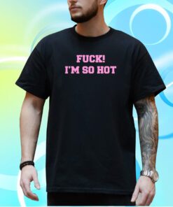 Fuck I'm So Hot Hooded T-Shirt