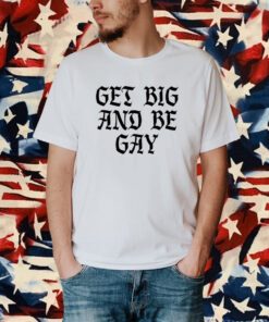 Get Big And Be Gay T-Shirt