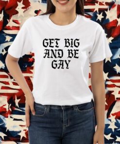 Get Big And Be Gay T-Shirt