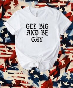Get Big And Be Gay T-Shirt