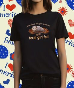 Goodbye Hot Girl Summer Hello Feral Girl Fall T-Shirt