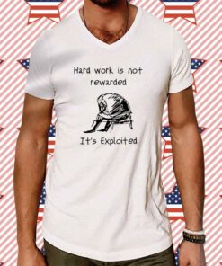 Hard Work Is Not Rewarded It's Exploited Shirt